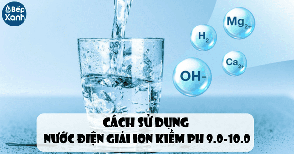 Cách sử dụng nước điện giải ion kiềm PH 9.0 - 10.0