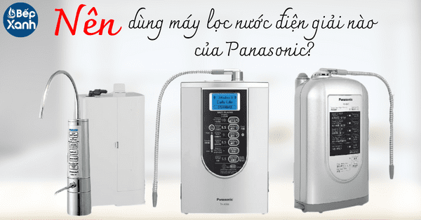 Nhà 4 người nên dùng máy lọc nước điện giải Panasonic loại nào?
