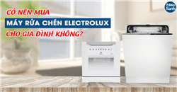Có nên mua máy rửa bát Electrolux cho gia đình không?