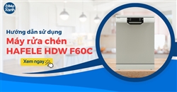 Hướng dẫn sử dụng máy rửa bát Hafele HDW F60C chi tiết nhất